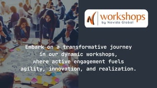 Embark on a transformative journey
in our dynamic workshops,
where active engagement fuels
agility, innovation, and realization.
 