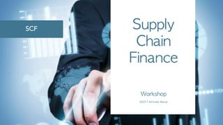 Supply	
Chain	
Finance
Workshop
©2017 Michelle Marsé
SCF
 