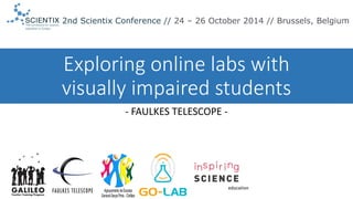 Exploring online labs with visually impaired students 
-FAULKES TELESCOPE - 
2nd ScientixConference // 24 –26 October 2014 // Brussels, Belgium  