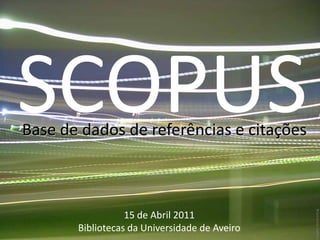 SCOPUS

      SCOPUS
Bibliotecas da UA - Abril 2011




        Base de dados de referências e citações




                                                                         Imagem: Stock.xchng
                                            15 de Abril 2011
                                 Bibliotecas da Universidade de Aveiro
 