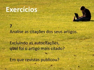 Exercícios                       SCOPUS
Bibliotecas da UA - Abril 2011




            7
            Analise as citações dos seus artigos.

            Excluindo as autocitações,
            qual foi o artigo mais citado?

            Em que revistas publicou?
 