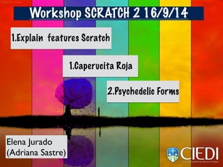 Workshop SCRATCH 2 16/9/14
2.Psychedelic Forms
1.Caperucita Roja
Elena Jurado
(Adriana Sastre)
1.Explain features Scratch
 