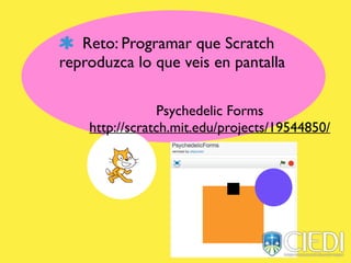 Reto: Programar que Scratch
reproduzca lo que veis en pantalla
Psychedelic Forms
http://scratch.mit.edu/projects/19544850/
 