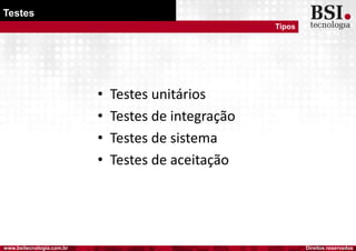 Direitos reservadoswww.bsitecnologia.com.br
Testes
Tipos
• Testes unitários
• Testes de integração
• Testes de sistema
• Testes de aceitação
 