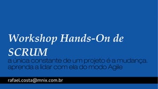 Workshop Hands­On 
de 
SCRUM 
a única constante de um projeto é a mudança. 
aprenda a lidar com ela do modo Agile 
rafael.costa@mnix.com.br 
 