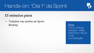 Hands-on: “Dia 1” da Sprint 
15 minutos para 
Dica 
Foco na sua 
equipe – este 
exercício não é 
uma 
competição 
● Trabalhar nas tarefas do Sprint 
Backlog 
 