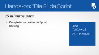 Hands-on: “Dia 2” da Sprint 
15 minutos para 
Dica 
Foco na sua 
equipe – este 
exercício não é 
uma 
competição 
● Completar as tarefas do Sprint 
Backlog TACA-LE 
PAU MARCOS 
 