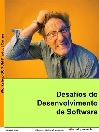 Workshop SCRUM Product Owner




                                                     Desafios do
                                                 Desenvolvimento
                                                     de Software

                               Versão 2 Plus   rildo.santos@etecnologia.com.br   4
 