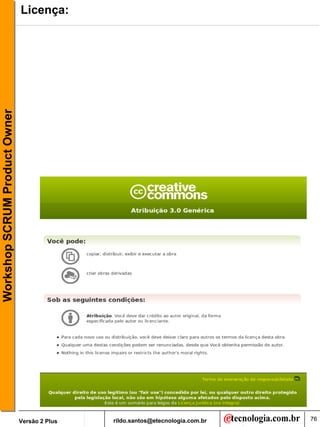 Workshop SCRUM Product Owner   Licença:




                               Versão 2 Plus   rildo.santos@etecnologia.com.br   76
 