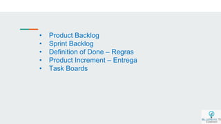 • Product Backlog
• Sprint Backlog
• Definition of Done – Regras
• Product Increment – Entrega
• Task Boards
 