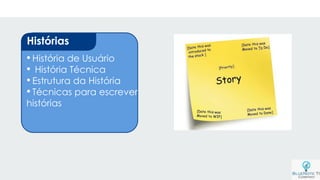 •História de Usuário
• História Técnica
•Estrutura da História
•Técnicas para escrever
histórias
Histórias
 