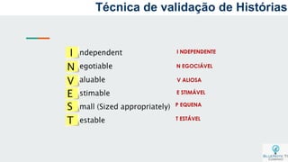 I NDEPENDENTE
N EGOCIÁVEL
V ALIOSA
E STIMÁVEL
P EQUENA
T ESTÁVEL
Técnica de validação de Histórias
 