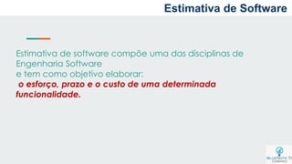 Estimativa de software compõe uma das disciplinas de
Engenharia Software
e tem como objetivo elaborar:
o esforço, prazo e o custo de uma determinada
funcionalidade.
Estimativa de Software
 