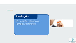 10 questões objetivas.
Tempo: 30 minutos
Avaliação
 