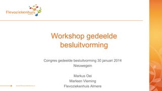 Workshop gedeelde
besluitvorming
Congres gedeelde besluitvorming 30 januari 2014
Nieuwegein
Markus Oei
Marleen Vleming
Flevoziekenhuis Almere

 