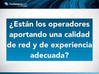 ¿Están los operadores
aportando una calidad
de red y de experiencia
adecuada?
 