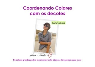Coordenando Colares
            com os decotes




Os colares grandes podem incrementar looks básicos. Acrescentar graça e cor
 