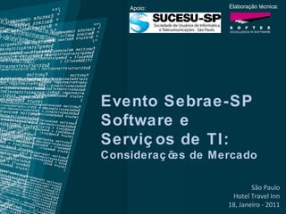 Apoio: Elaboração técnica: Evento Sebrae-SP Software e Serviços de TI:  Considerações de Mercado São Paulo Hotel Travel Inn 18, Janeiro - 2011 