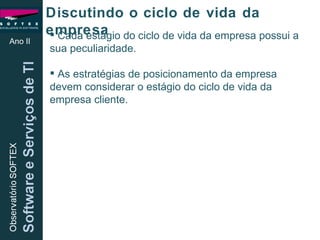 Ano II Cada estágio do ciclo de vida da empresa possui a sua peculiaridade. As estratégias de posicionamento da empresa devem considerar o estágio do ciclo de vida da empresa cliente. Discutindo o ciclo de vida da empresa 