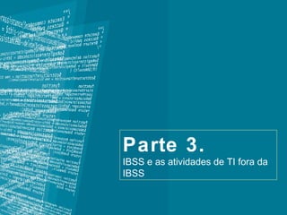 Parte 3.  IBSS e as atividades de TI fora da IBSS 