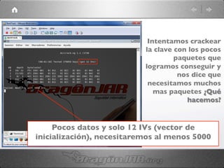 Pocos datos y solo 12 IVs (vector de
inicialización), necesitaremos al menos 5000	

Intentamos crackear
la clave con los pocos
paquetes que
logramos conseguir y
nos dice que
necesitamos muchos
mas paquetes ¿Qué
hacemos?	

 