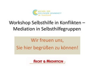 Workshop Selbsthilfe in Konflikten –
 Mediation in Selbsthilfegruppen

          Wir freuen uns,
   Sie hier begrüßen zu können!
 