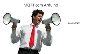 MQTT com Arduino
Exercício MQTT
 