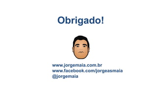 www.jorgemaia.com.br
www.facebook.com/jorgeasmaia
@jorgemaia
Obrigado!
 