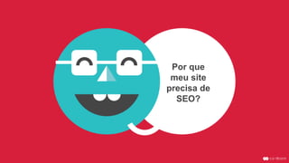 Por que
meu site
precisa de
SEO?
 