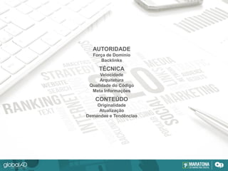 AUTORIDADE
Força de Domínio
Backlinks
TÉCNICA
Velocidade
Arquitetura
Qualidade do Código
Meta Informações
CONTEÚDO
Originalidade
Atualização
Demandas e Tendências
 