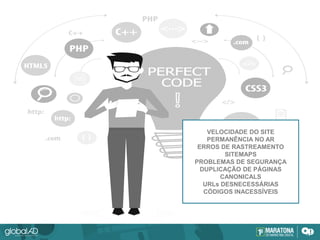 CMSs E O WORDPRESS
WORDPRESS
VELOCIDADE DO SITE
PERMANÊNCIA NO AR
ERROS DE RASTREAMENTO
SITEMAPS
PROBLEMAS DE SEGURANÇA
DUPLICAÇÃO DE PÁGINAS
CANONICALS
URLs DESNECESSÁRIAS
CÓDIGOS INACESSÍVEIS
 