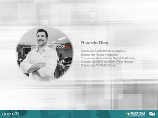 Ricardo Dias
Sócio Co-fundador da Global AD
Diretor de Novos Negócios
7 anos no Mercado de Digital Marketing
Gestão de SEO em GM, VW e Natura
Diretor da ABRADi Brasil
 