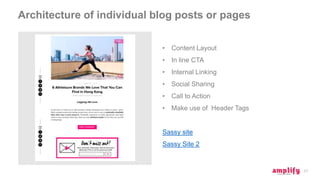 Architecture of individual blog posts or pages
17
• Content Layout
• In line CTA
• Internal Linking
• Social Sharing
• Call to Action
• Make use of Header Tags
Sassy site
Sassy Site 2
 