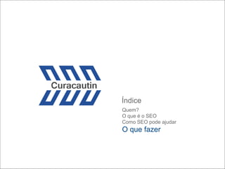 Índice
Quem?
O que é o SEO
Como SEO pode ajudar
O que fazer
 