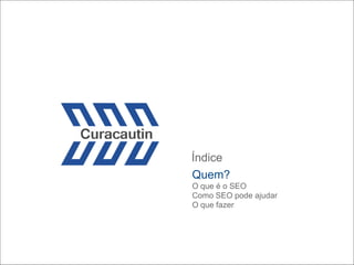 Índice
Quem?
O que é o SEO
Como SEO pode ajudar
O que fazer
 