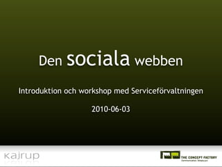 Den    sociala webben
Introduktion och workshop med Serviceförvaltningen

                   2010-06-03
 