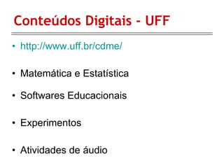 Conteúdos Digitais - UFF http://www.uff.br/cdme/ Matemática e Estatística Softwares Educacionais Experimentos Atividades de áudio 