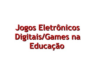Jogos Eletrônicos Digitais/Games na Educação   