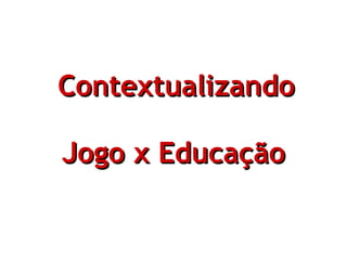 Contextualizando Jogo x Educação   