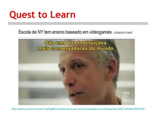 Quest to Learn http://mais.uol.com.br/view/1hjuf7gjt6ko/escola-de-ny-tem-ensino-baseado-em-videogames-0402183064E48973C6 