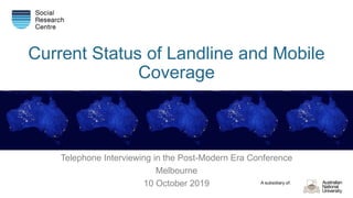 A subsidiary of:
Current Status of Landline and Mobile
Coverage
Telephone Interviewing in the Post-Modern Era Conference
Melbourne
10 October 2019
 
