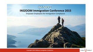 INSZOOM Immigration Conference 2015
Empower Employees for Immigration Compliance
Copyright © 2015 INSZoom Immigration Conference
 