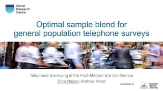 A subsidiary of:
Optimal sample blend for
general population telephone surveys
Telephone Surveying in the Post-Modern Era Conference
Dina Neiger, Andrew Ward
 