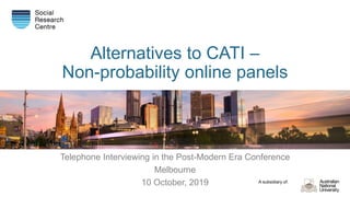 A subsidiary of:
Alternatives to CATI –
Non-probability online panels
Telephone Interviewing in the Post-Modern Era Conference
Melbourne
10 October, 2019
 