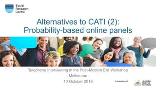 A subsidiary of:
Alternatives to CATI (2):
Probability-based online panels
Telephone Interviewing in the Post-Modern Era Workshop
Melbourne
10 October 2019
 