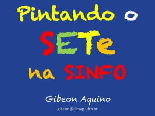 Pintando o
SETe
na SINFO
Gibeon Aquino
gibeon@dimap.ufrn.br
 