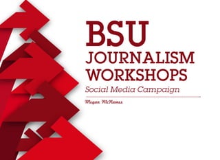 BSU
JOURNALISM
WORKSHOPS
Social Media Campaign
Megan McNames
 