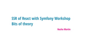 SSR of React with Symfony Workshop
Bits of theory
Nacho Martin
 