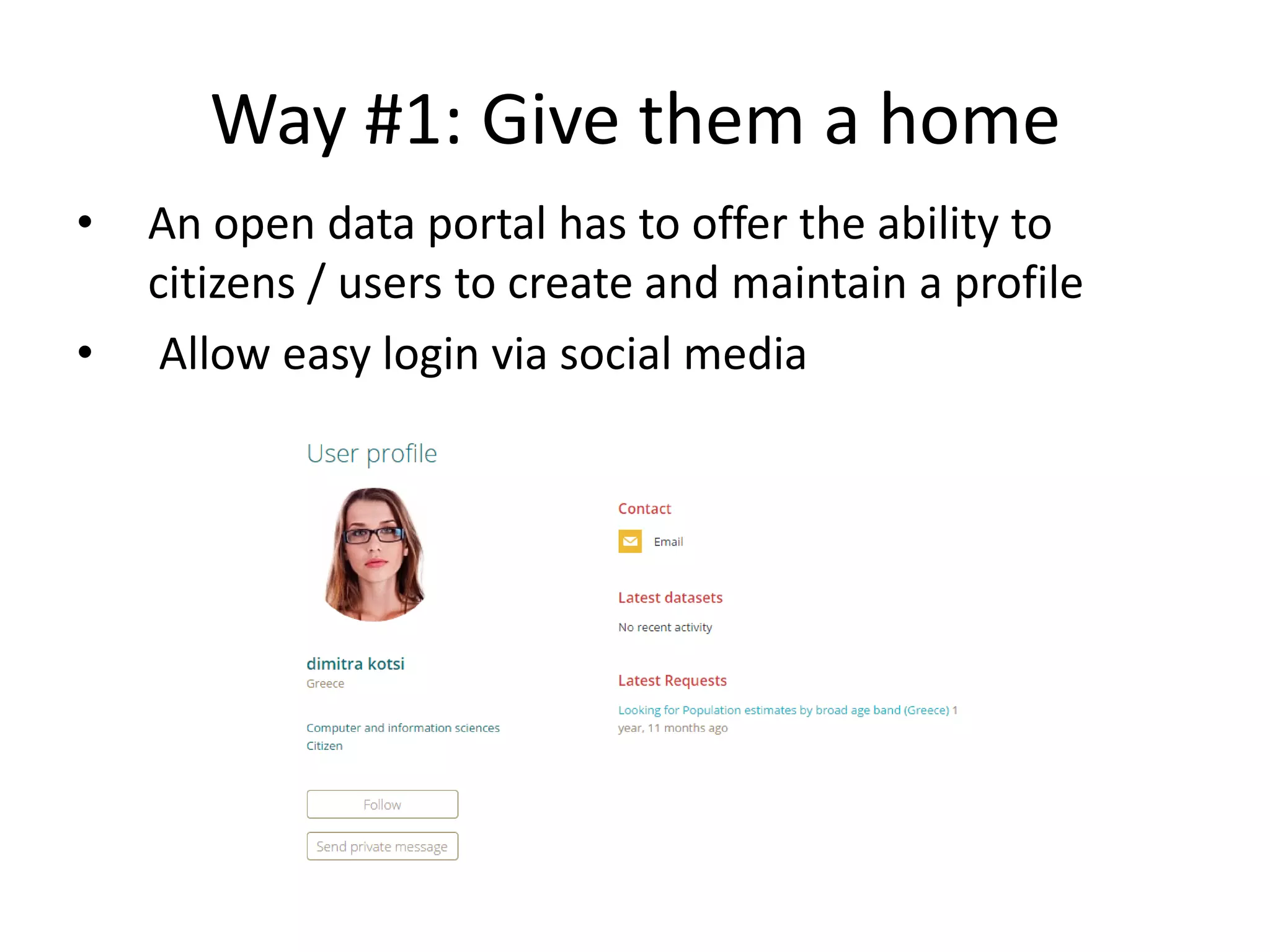 Way #1: Give them a home
• An open data portal has to offer the ability to
citizens / users to create and maintain a profile
• Allow easy login via social media
 