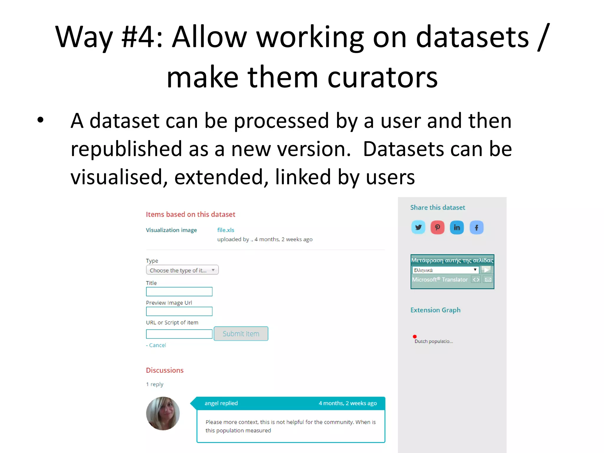 Way #4: Allow working on datasets /
make them curators
• A dataset can be processed by a user and then
republished as a new version. Datasets can be
visualised, extended, linked by users
 